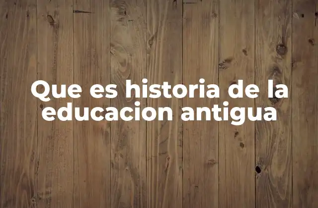 Que es Historia de la Educacion Antigua