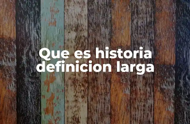 Que es Historia Definicion Larga