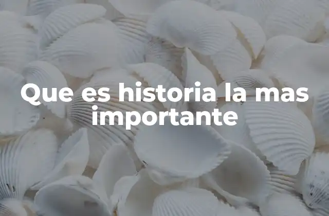 Que es Historia la mas Importante