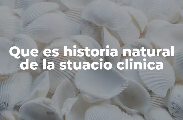 Que es Historia Natural de la Stuacio Clinica