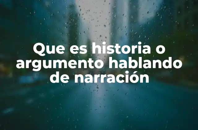 Que es Historia o Argumento Hablando de Narración