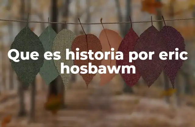 Que es Historia por Eric Hosbawm