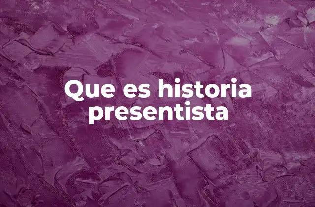 Que es Historia Presentista