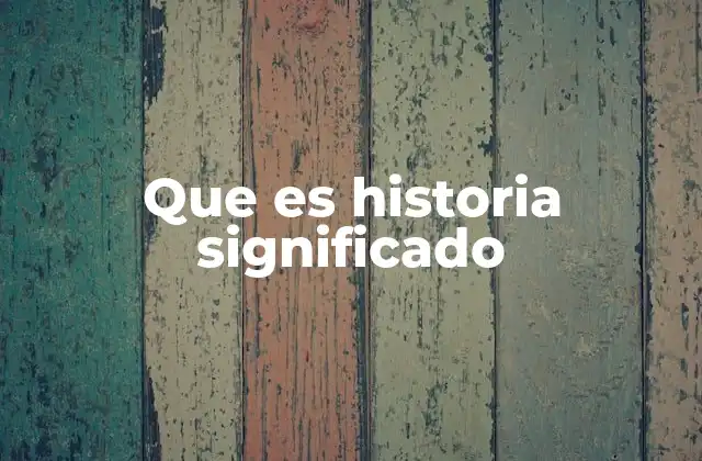 Que es Historia Significado