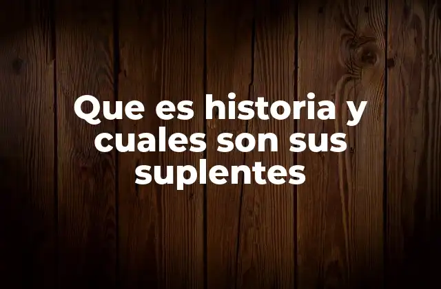 Que es Historia y Cuales Son Sus Suplentes