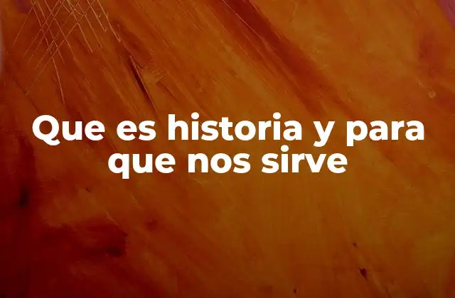 Que es Historia y para que Nos Sirve