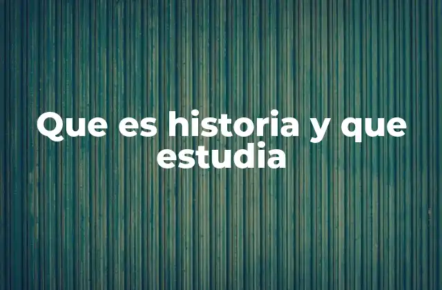 Que es Historia y que Estudia