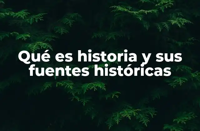 Qué es Historia y Sus Fuentes Históricas