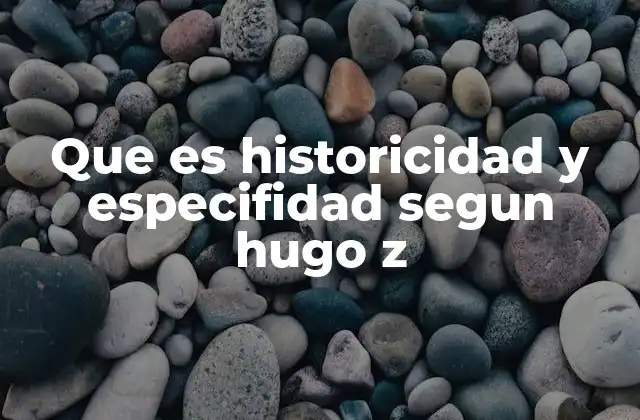 Que es Historicidad y Especifidad Segun Hugo Z