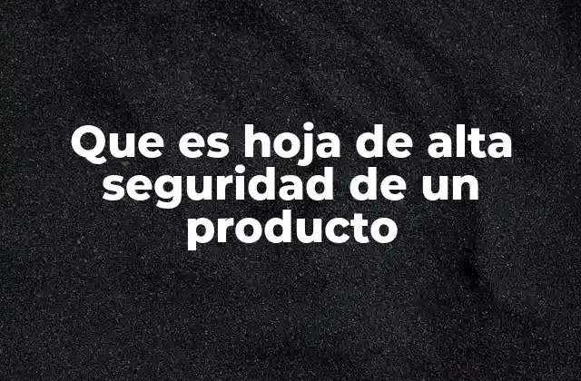 Que es Hoja de Alta Seguridad de un Producto