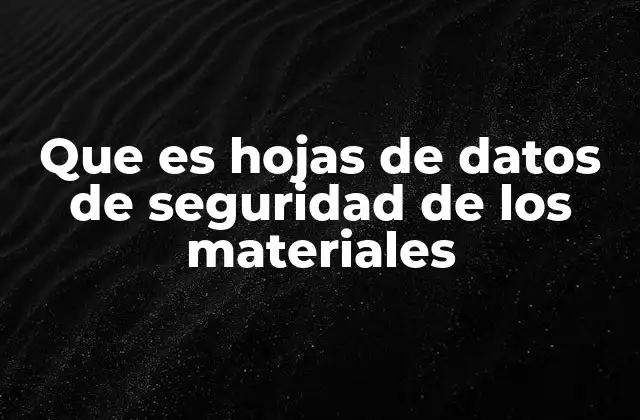 Que es Hojas de Datos de Seguridad de los Materiales