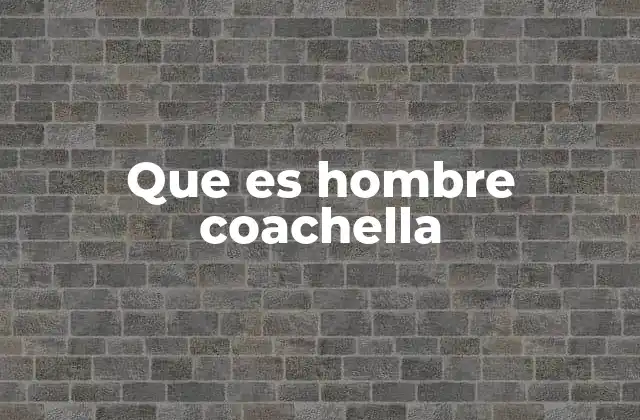 Que es Hombre Coachella
