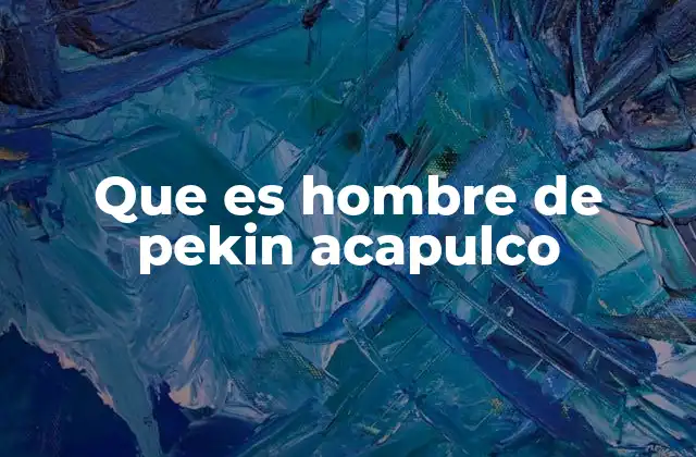 Que es Hombre de Pekin Acapulco