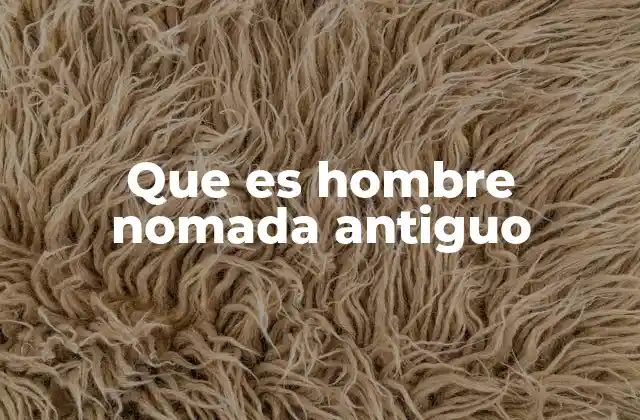 Que es Hombre Nomada Antiguo