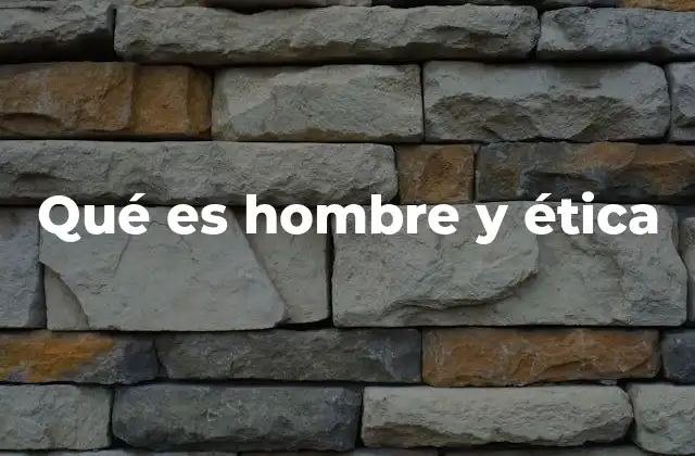 Qué es Hombre y Ética