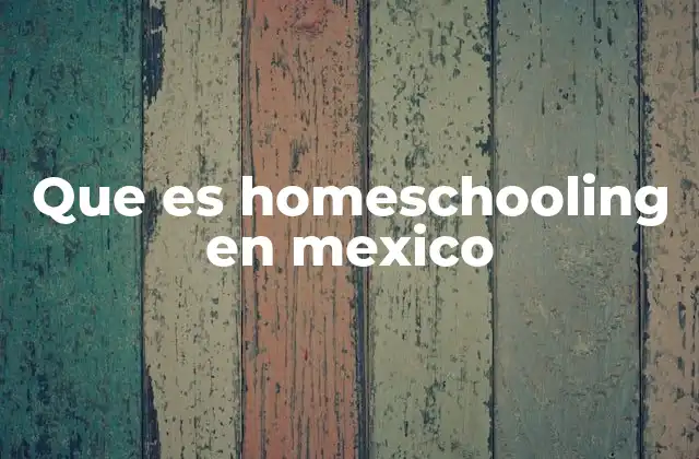 Que es Homeschooling en Mexico 2 La educación no tradicional en México