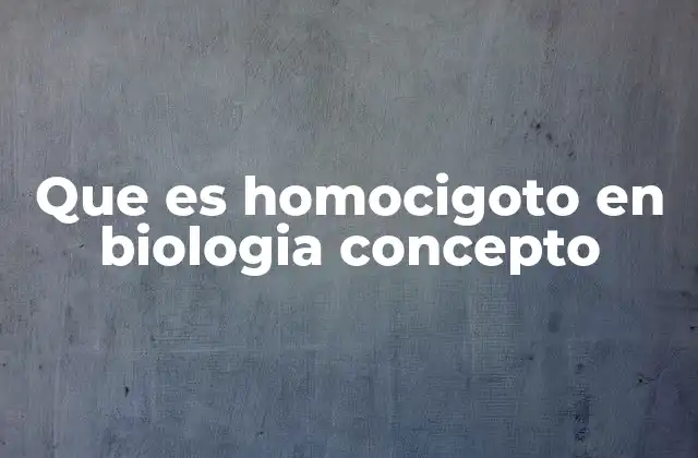 Que es Homocigoto en Biologia Concepto