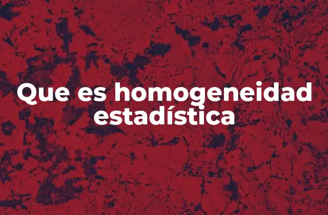 Que es Homogeneidad Estadística