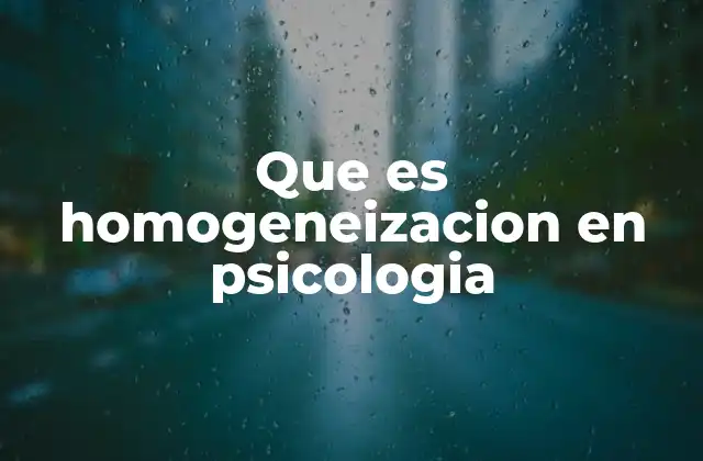 Que es Homogeneizacion en Psicologia