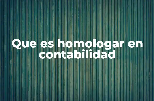 Que es Homologar en Contabilidad