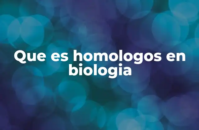 Que es Homologos en Biologia
