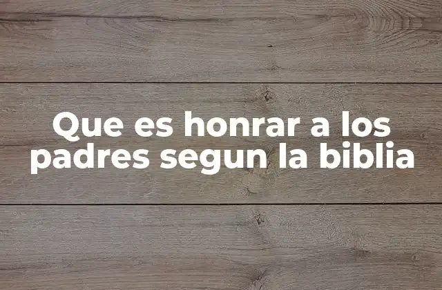 Que es Honrar a los Padres Segun la Biblia