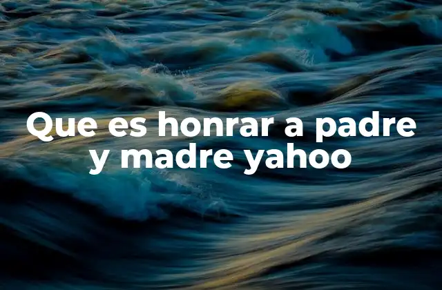 Que es Honrar a Padre y Madre Yahoo