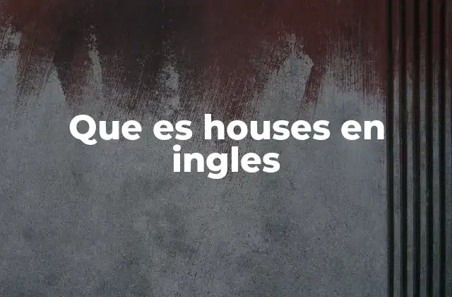 Que es Houses en Ingles