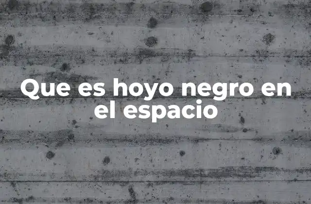 Que es Hoyo Negro en el Espacio