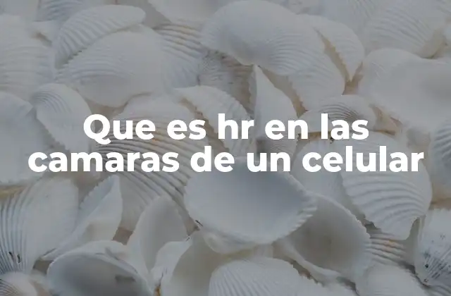 Que es Hr en las Camaras de un Celular