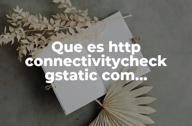Que es Http Connectivitycheck Gstatic Com Generate_204