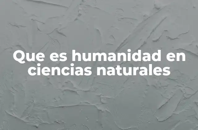 Que es Humanidad en Ciencias Naturales