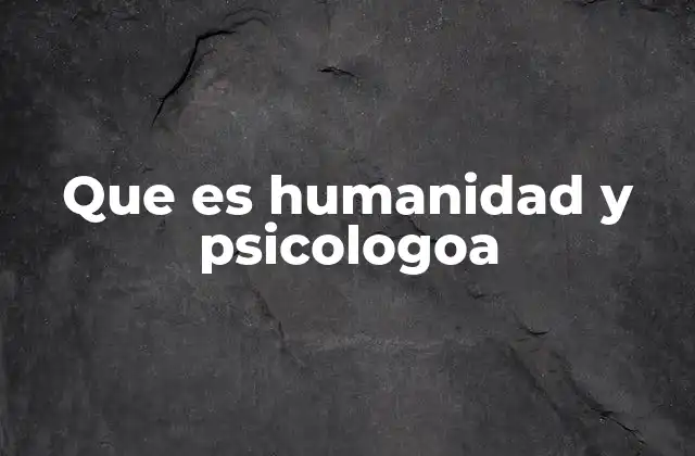 Que es Humanidad y Psicologoa 2 El ser humano desde una perspectiva psicológica