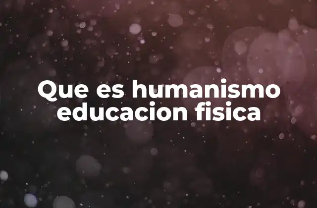 Que es Humanismo Educacion Fisica