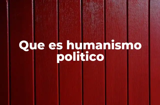 Que es Humanismo Politico
