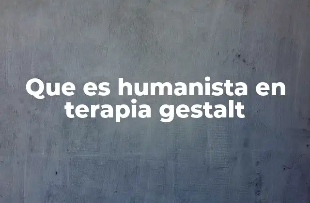 Que es Humanista en Terapia Gestalt