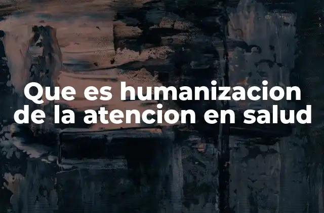 Que es Humanizacion de la Atencion en Salud