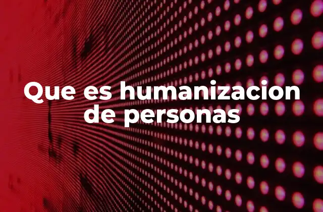 Que es Humanizacion de Personas