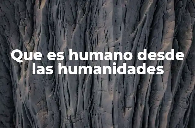 Que es Humano desde las Humanidades