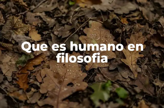 Que es Humano en Filosofia
