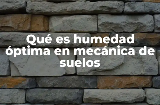 Qué es Humedad Óptima en Mecánica de Suelos