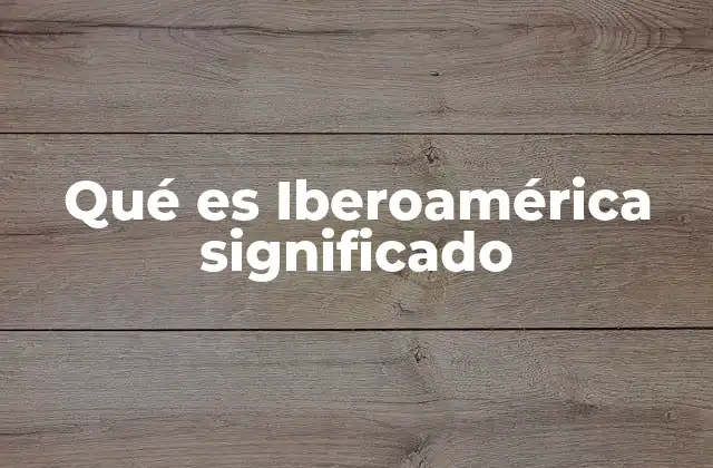 Qué es Iberoamérica Significado