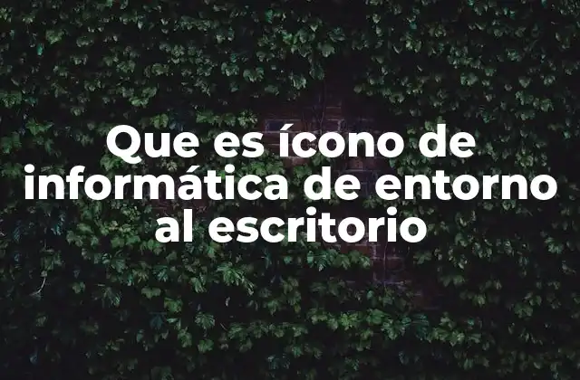 Que es Ícono de Informática de Entorno Al Escritorio