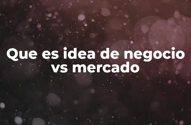 Que es Idea de Negocio Vs Mercado