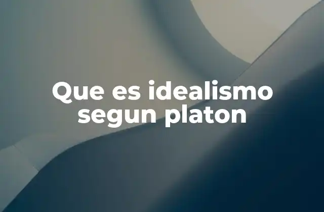 Que es Idealismo Segun Platon