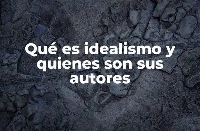 Qué es Idealismo y Quienes Son Sus Autores