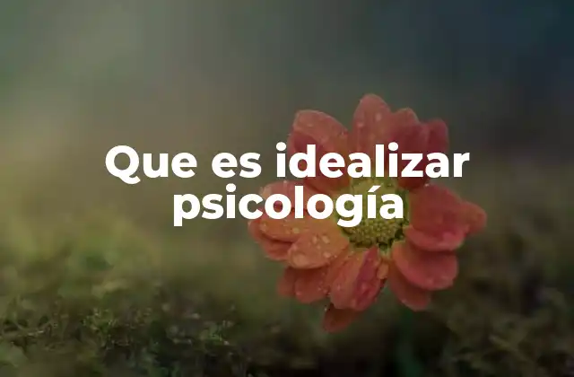 La psicología detrás de la idealización