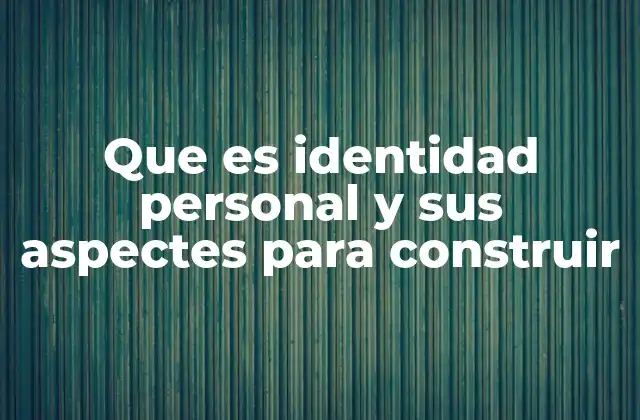 Que es Identidad Personal y Sus Aspectes para Construir