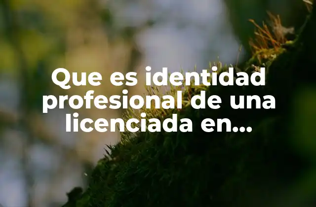 Que es Identidad Profesional de una Licenciada en Educacion Infatil