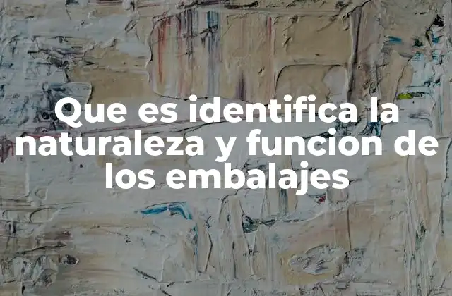 Que es Identifica la Naturaleza y Funcion de los Embalajes